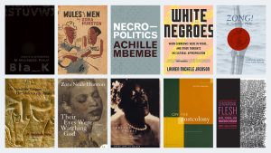 Covers for book-length texts highlighted in this editorial. Top row from left: Bla_k: Essays and Interviews (NourbeSe Philip), Mules and Men (Zora Neale Hurston), Necropolitics (Achille Mbembe), White Negroes: When Cornrows Were in Vogue…and Other Thoughts on Cultural Appropriation (Lauren Michele Jackson), Zong! (NourbeSe Philip). Bottom row from left: She Tries Her Tongue, Her Silence Softly Breaks (NourbeSe Philip), Their Eyes Were Watching God (Zora Neale Hurston), Sensual Excess: Queer Femininity and Brown Jouissance (Amber Jamilla Musser), On the Postcolony (Achille Mbembe), Sensational Flesh: Race, Power, and Masochism (Amber Jamilla Musser).