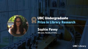 Meet Sophie Pavey, Winner of the 2025 UBC Undergraduate Prize in Library Research